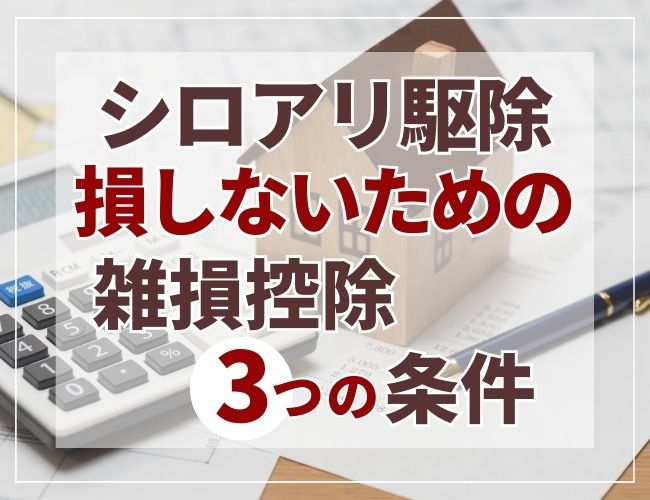 シロアリ駆除損しないための雑損控除3つの条件