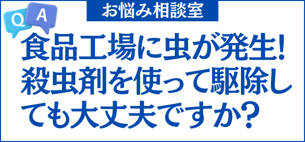 Q: 食品工場に虫が発生しました。殺虫剤を使って駆除しても大丈夫ですか？