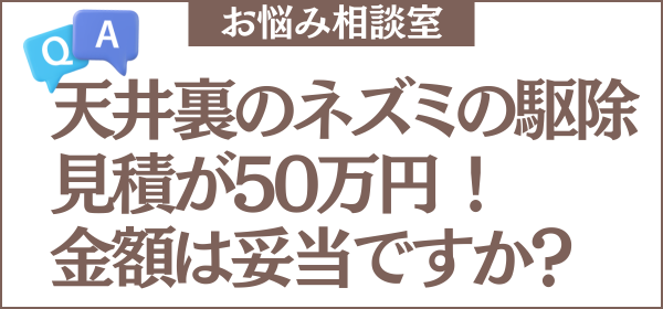ネズミ駆除の見積もりが50万円でした。一戸建てで天井裏にネズミがいるのですが、この金額は妥当ですか？