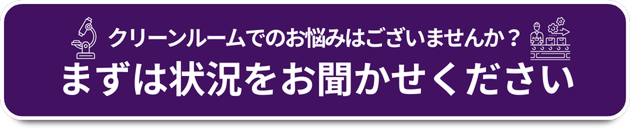 クリーンルームでのお悩みはございませんか？まずは状況をおきかせください